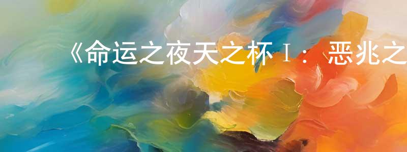 陈吉勋的动漫综艺大全,《命运之夜天之杯Ⅰ:恶兆之花》详情介绍_命运之夜天之杯Ⅰ:恶兆之花HD在线观看_命运之夜天之杯Ⅰ:恶兆之花迅雷下载_日漫